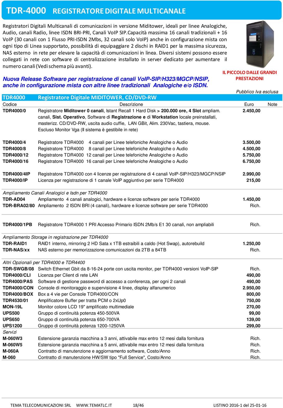 equipaggiare 2 dischi in RAID1 per la massima sicurezza, NAS esterno in rete per elevare la capacità di comunicazioni in linea.