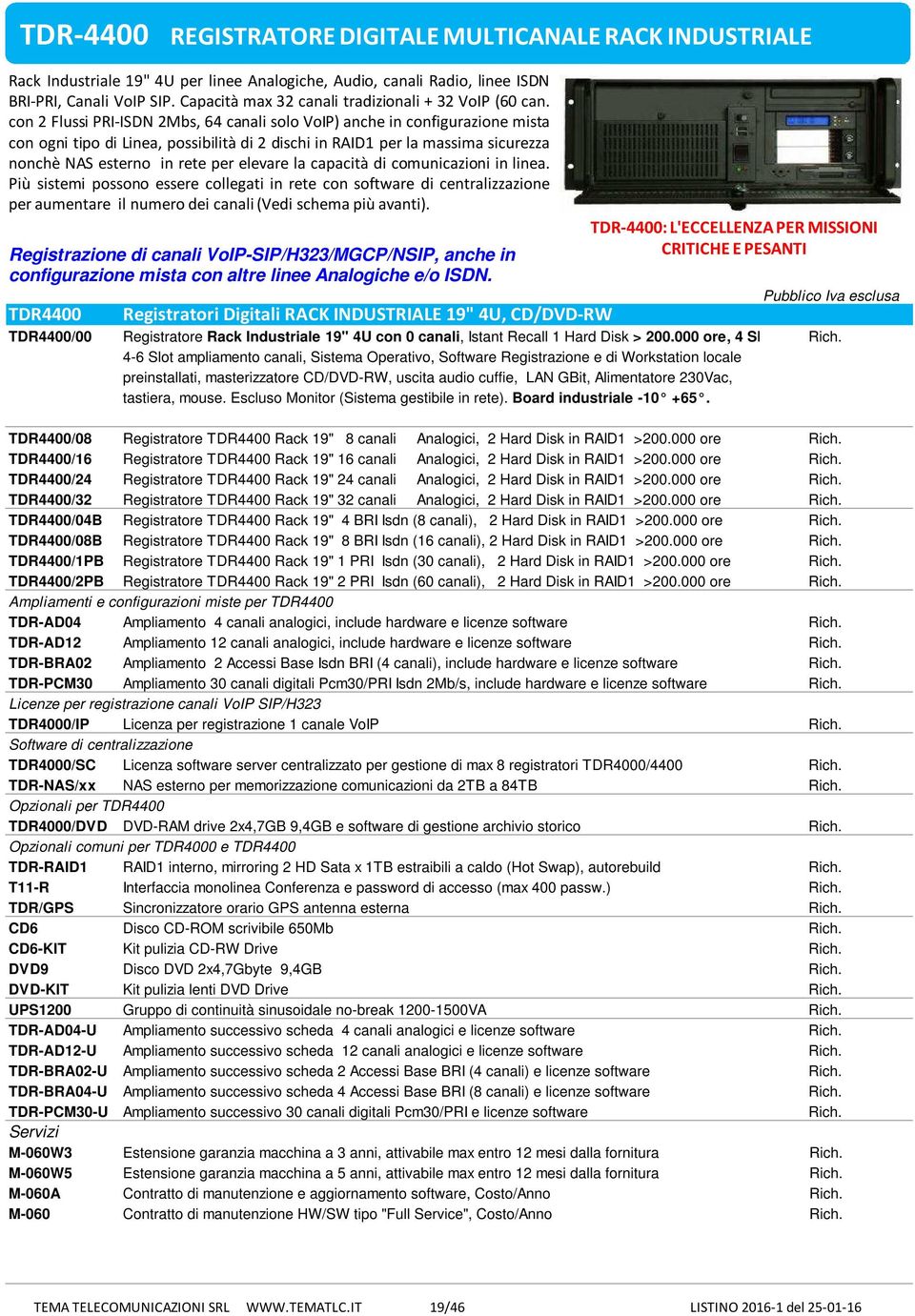 con 2 Flussi PRI-ISDN 2Mbs, 64 canali solo VoIP) anche in configurazione mista con ogni tipo di Linea, possibilitàdi2 dischiinraid1 perlamassimasicurezza nonchè NAS esterno in rete per elevare la