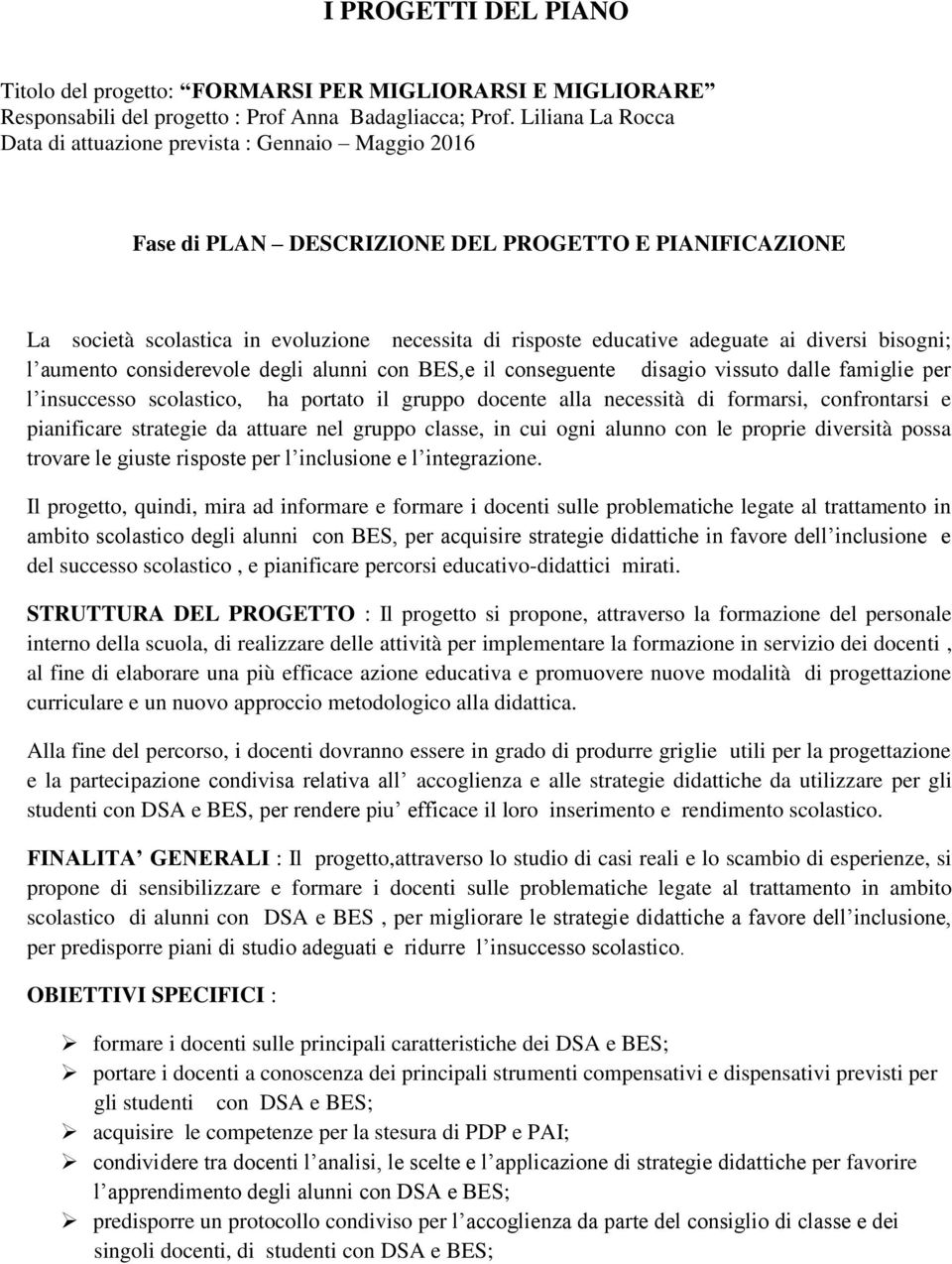 ai diversi bisogni; l aumento considerevole degli alunni con BES,e il conseguente disagio vissuto dalle famiglie per l insuccesso scolastico, ha portato il gruppo docente alla necessità di formarsi,