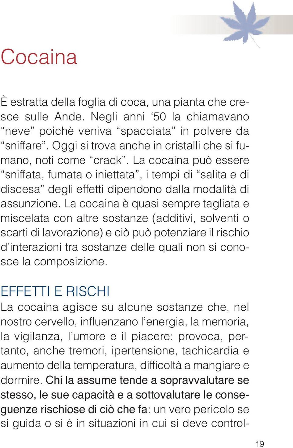 La cocaina può essere sniffata, fumata o iniettata, i tempi di salita e di discesa degli effetti dipendono dalla modalità di assunzione.