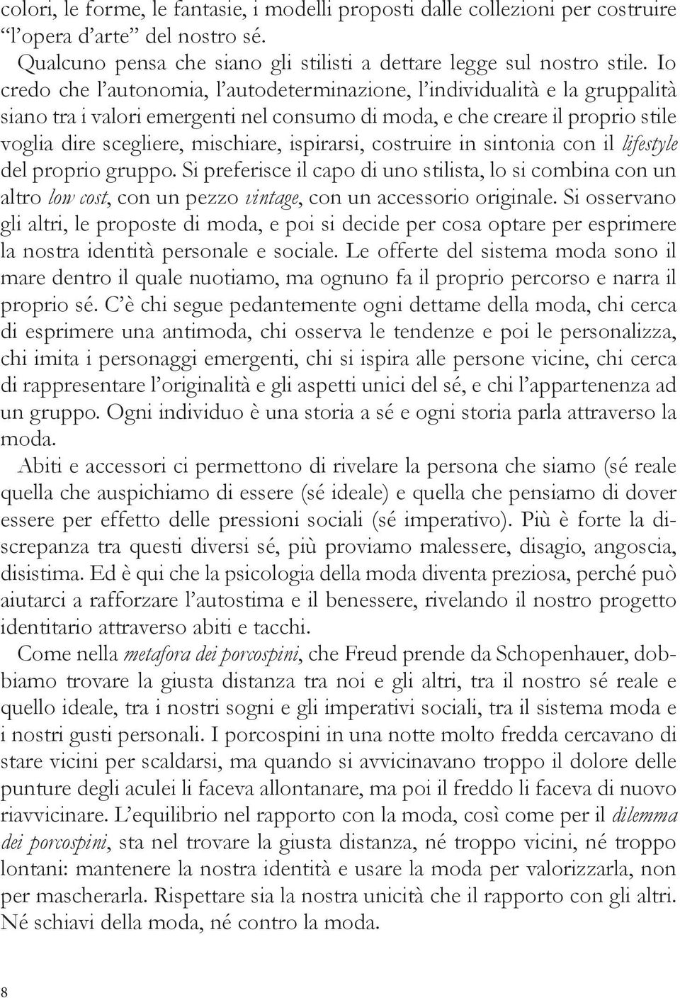 ispirarsi, costruire in sintonia con il lifestyle del proprio gruppo. Si preferisce il capo di uno stilista, lo si combina con un altro low cost, con un pezzo vintage, con un accessorio originale.