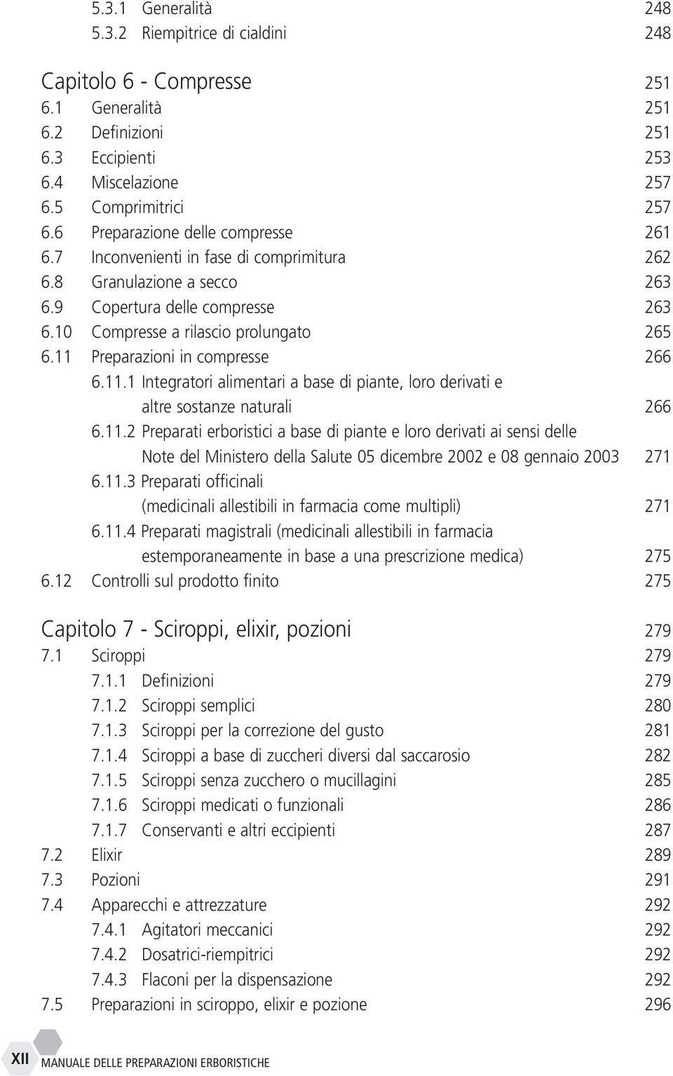 11 Preparazioni in compresse 266 6.11.1 Integratori alimentari a base di piante, loro derivati e altre sostanze naturali 266 6.11.2 Preparati erboristici a base di piante e loro derivati ai sensi delle Note del Ministero della Salute 05 dicembre 2002 e 08 gennaio 2003 271 6.