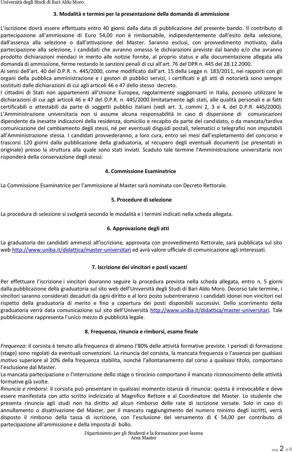 Saranno esclusi, con provvedimento motivato, dalla partecipazione alla selezione, i candidati che avranno omesso le dichiarazioni previste dal bando e/o che avranno prodotto dichiarazioni mendaci in