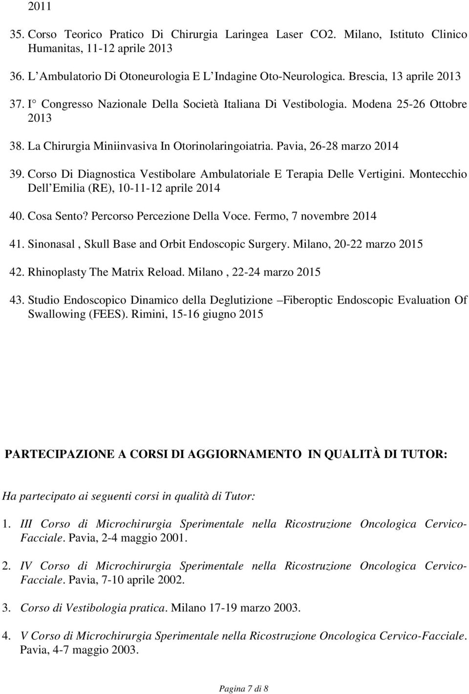 Corso Di Diagnostica Vestibolare Ambulatoriale E Terapia Delle Vertigini. Montecchio Dell Emilia (RE), 10-11-12 aprile 2014 40. Cosa Sento? Percorso Percezione Della Voce. Fermo, 7 novembre 2014 41.