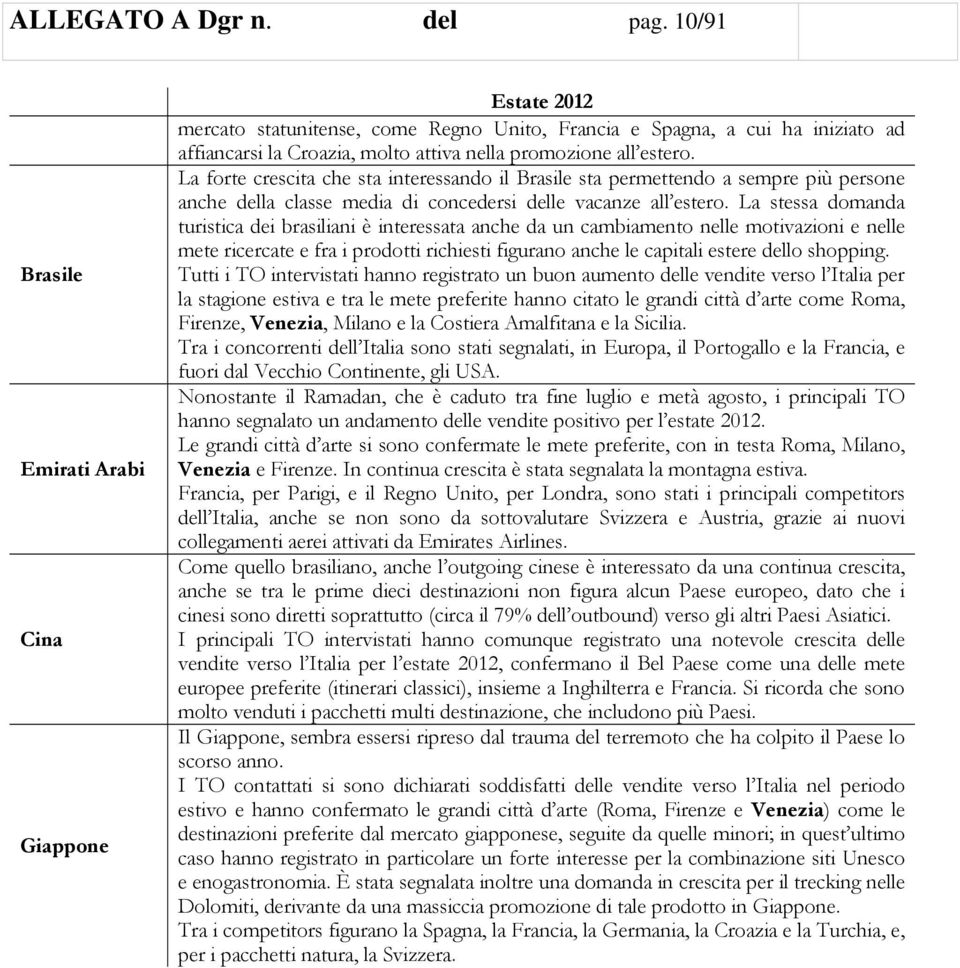 La forte crescita che sta interessando il Brasile sta permettendo a sempre più persone anche della classe media di concedersi delle vacanze all estero.