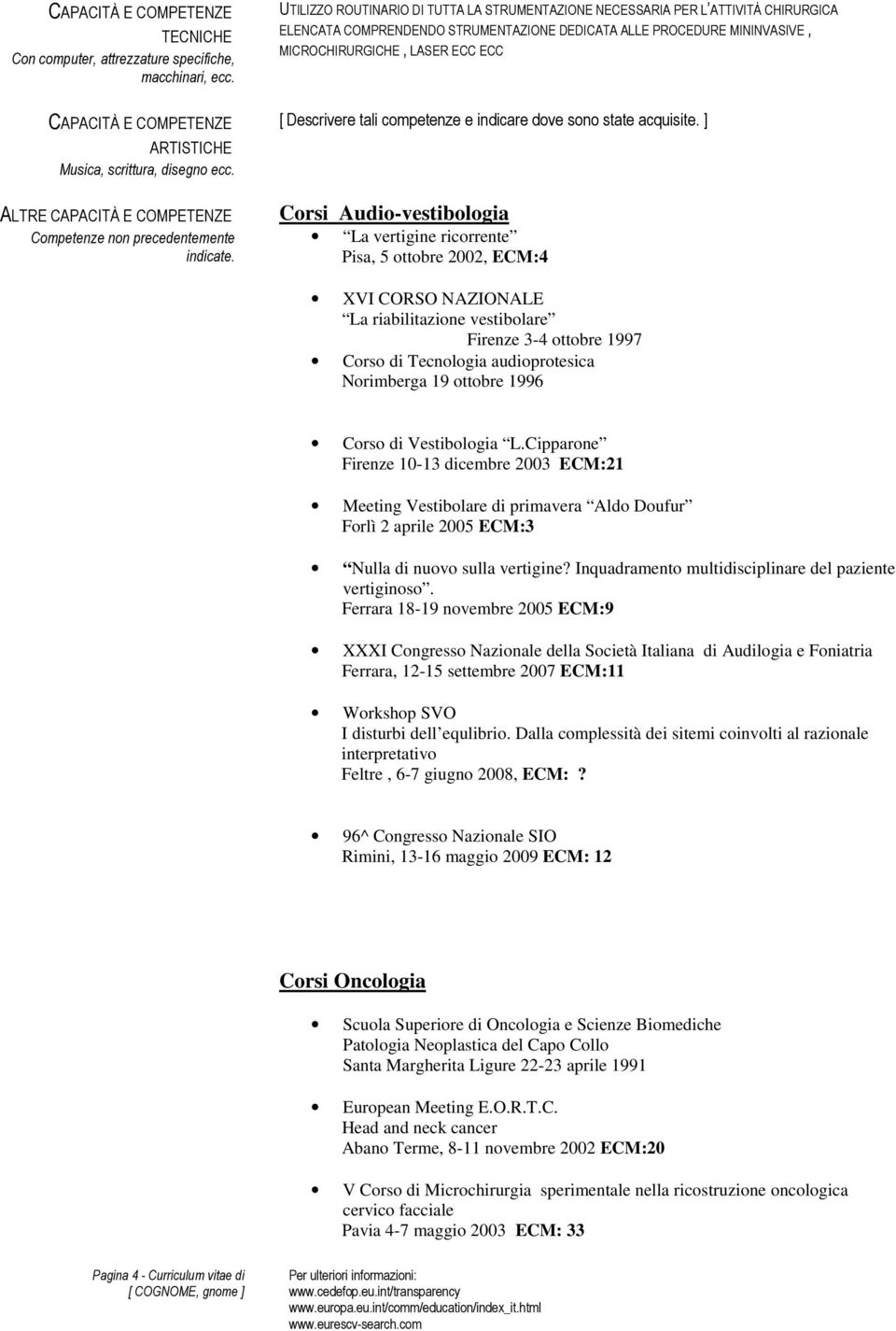 UTILIZZO ROUTINARIO DI TUTTA LA STRUMENTAZIONE NECESSARIA PER L ATTIVITÀ CHIRURGICA ELENCATA COMPRENDENDO STRUMENTAZIONE DEDICATA ALLE PROCEDURE MININVASIVE, MICROCHIRURGICHE, LASER ECC ECC [