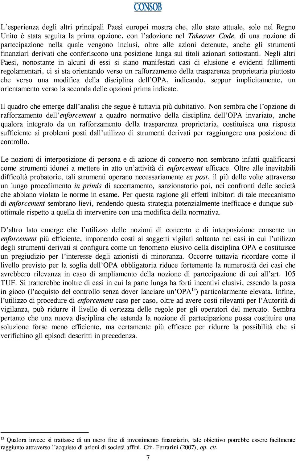 Negli altri Paesi, nonostante in alcuni di essi si siano manifestati casi di elusione e evidenti fallimenti regolamentari, ci si sta orientando verso un rafforzamento della trasparenza proprietaria