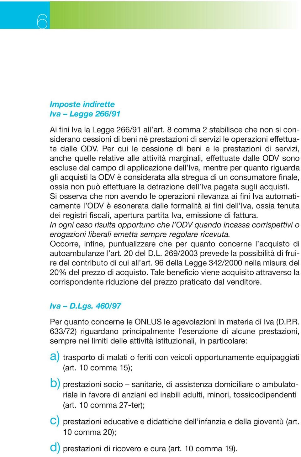 riguarda gli acquisti la ODV è considerata alla stregua di un consumatore finale, ossia non può effettuare la detrazione dell Iva pagata sugli acquisti.