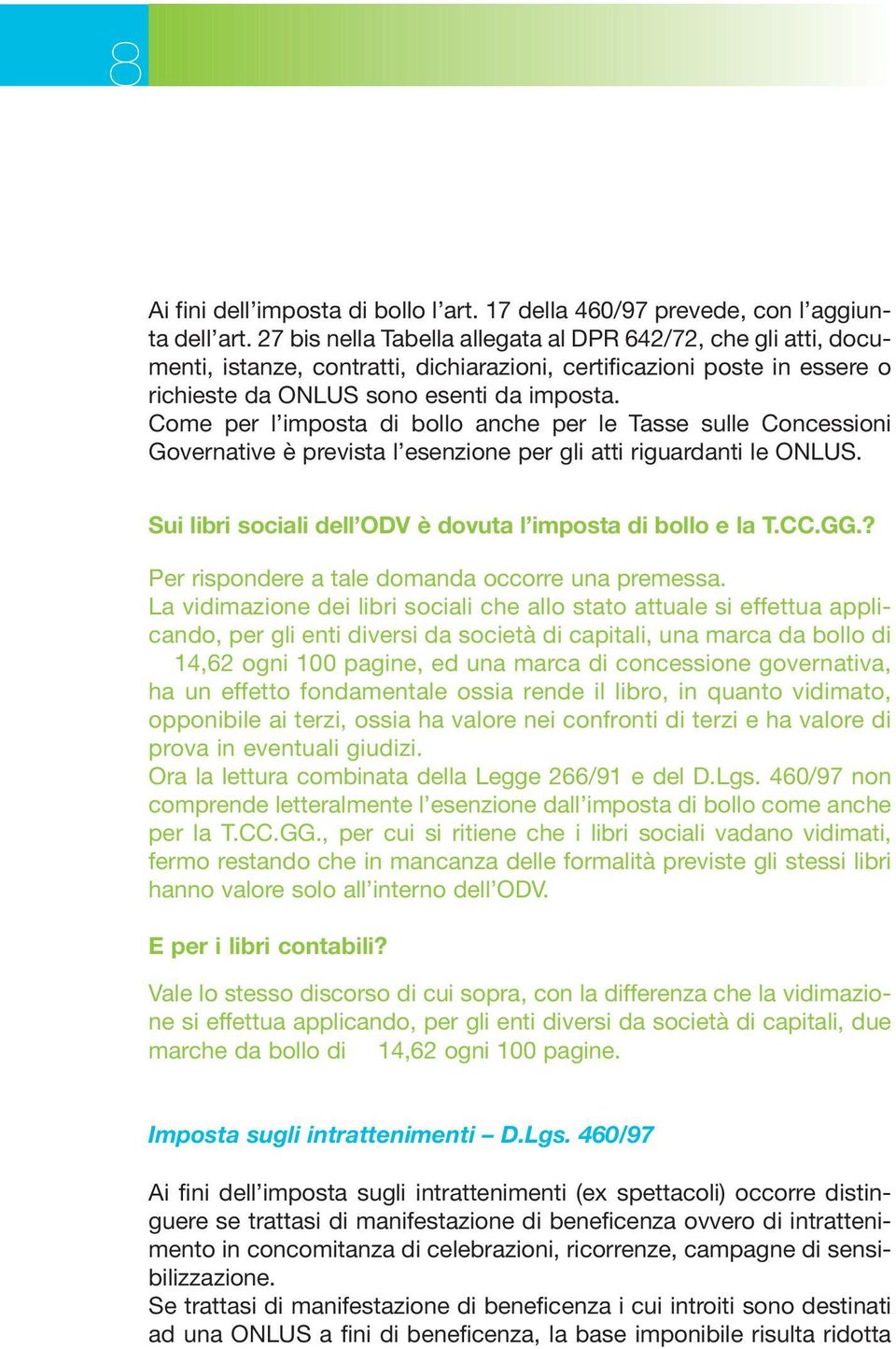 Come per l imposta di bollo anche per le Tasse sulle Concessioni Governative è prevista l esenzione per gli atti riguardanti le ONLUS. Sui libri sociali dell ODV è dovuta l imposta di bollo e la T.CC.