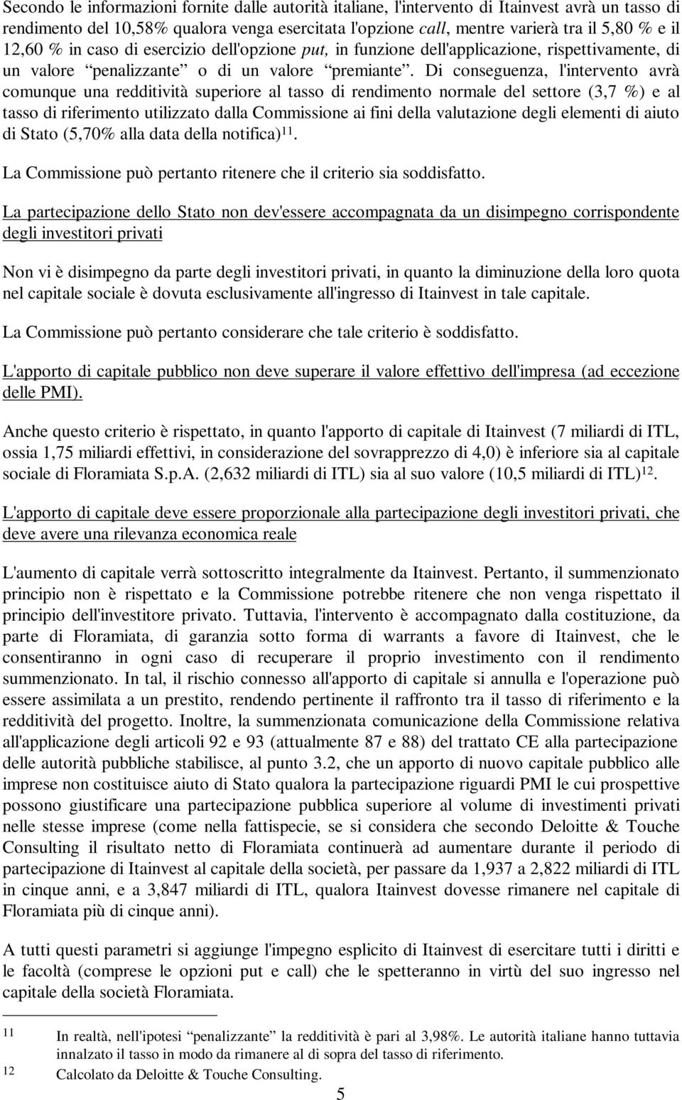 Di conseguenza, l'intervento avrà comunque una redditività superiore al tasso di rendimento normale del settore (3,7 %) e al tasso di riferimento utilizzato dalla Commissione ai fini della