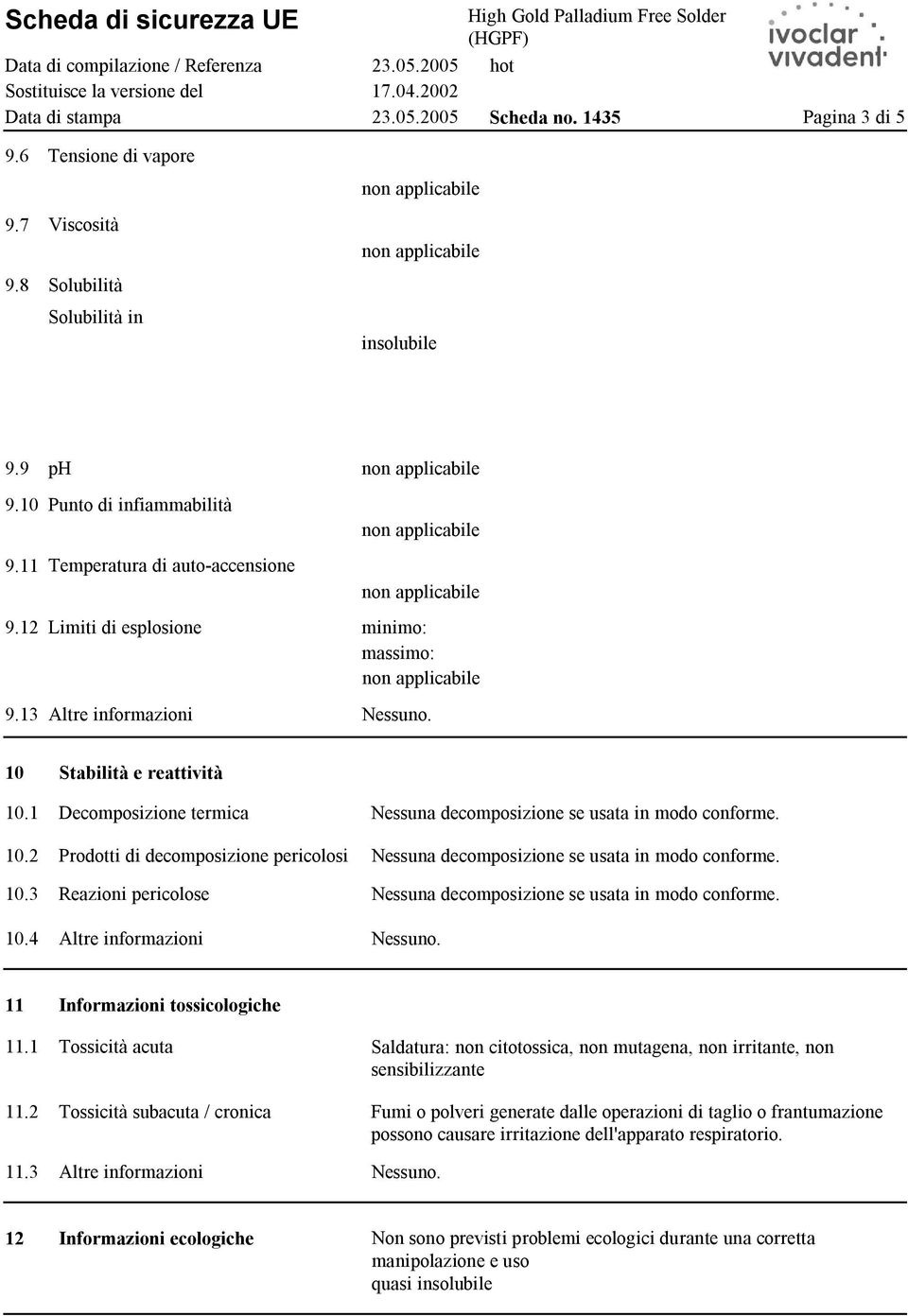 1 Stabilità e reattività Decomposizione termica Nessuna decomposizione se usata in modo conforme. 10.2 Prodotti di decomposizione pericolosi Nessuna decomposizione se usata in modo conforme. 10.3 10.