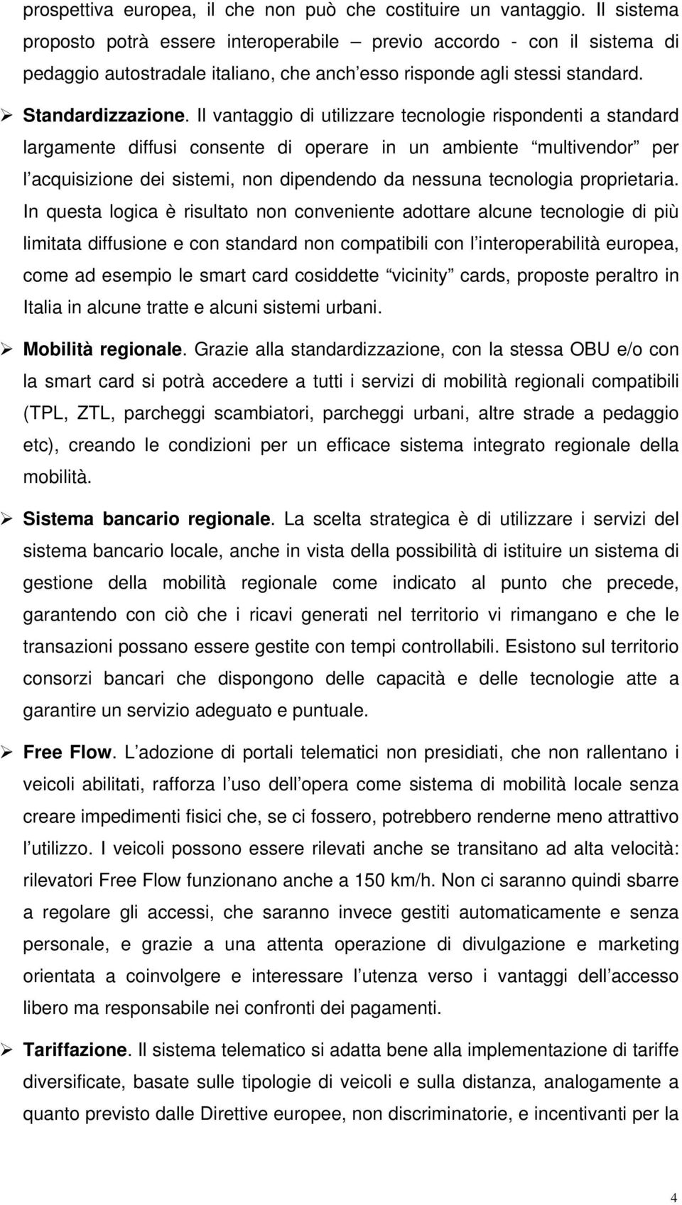 Il vantaggio di utilizzare tecnologie rispondenti a standard largamente diffusi consente di operare in un ambiente multivendor per l acquisizione dei sistemi, non dipendendo da nessuna tecnologia