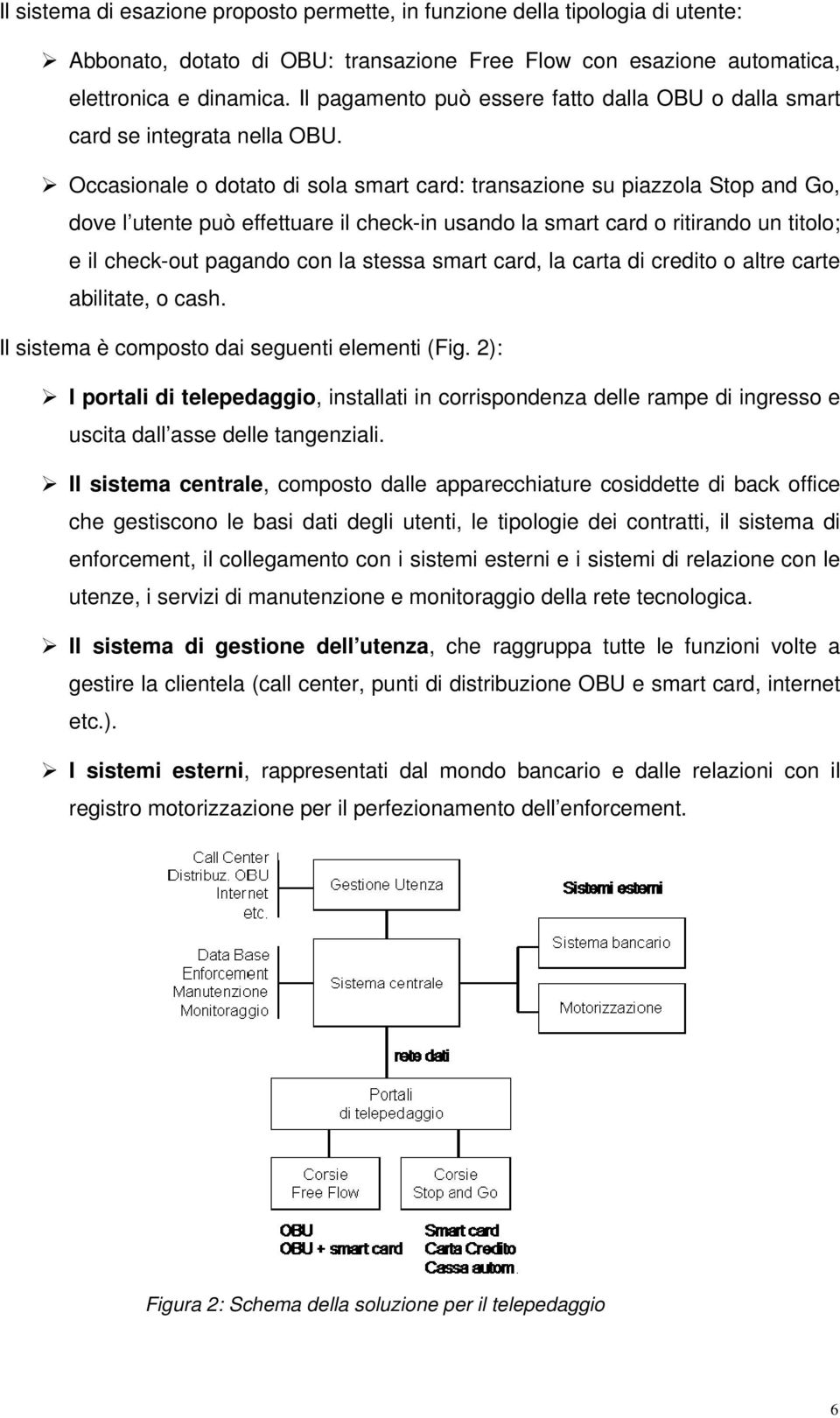 Occasionale o dotato di sola smart card: transazione su piazzola Stop and Go, dove l utente può effettuare il check-in usando la smart card o ritirando un titolo; e il check-out pagando con la stessa