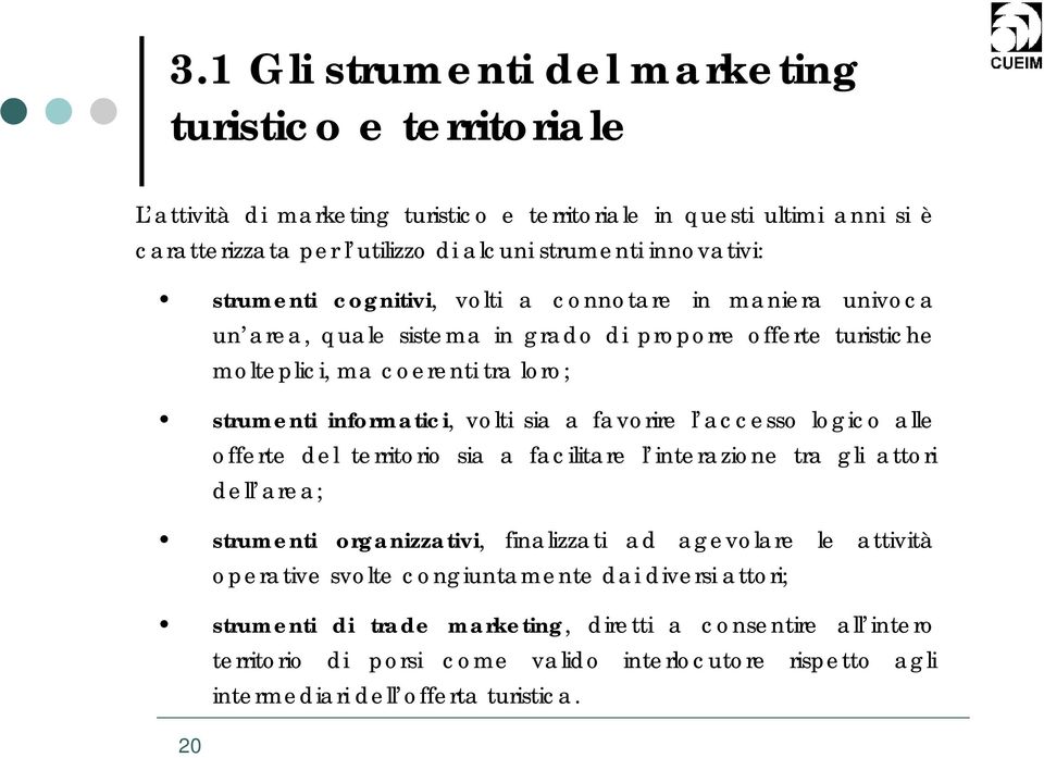 favorire l accesso logico alle offerte del territorio sia a facilitare l interazione tra gli attori dell area; strumenti organizzativi, finalizzati ad agevolare le attività operative svolte