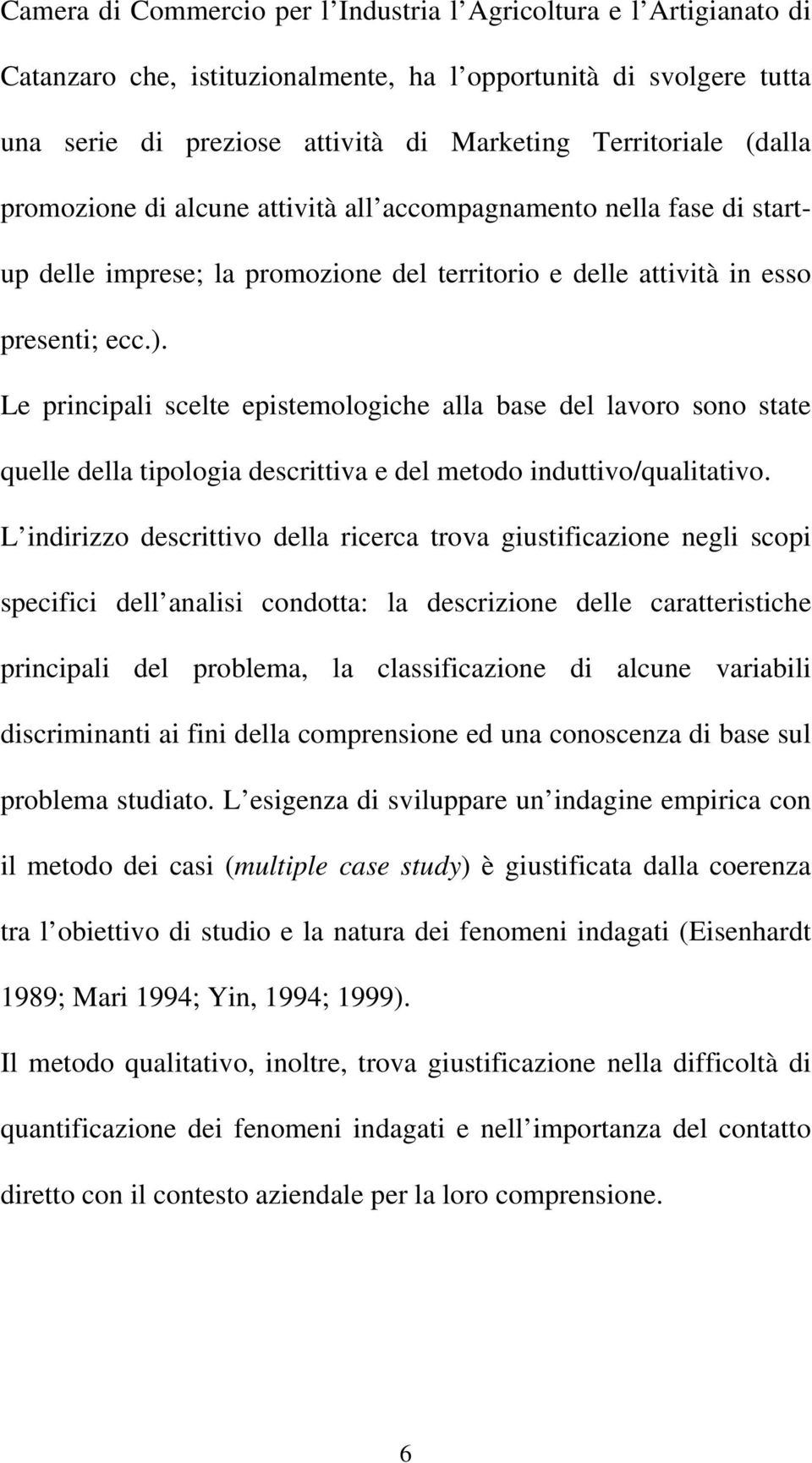 Le principali scelte epistemologiche alla base del lavoro sono state quelle della tipologia descrittiva e del metodo induttivo/qualitativo.