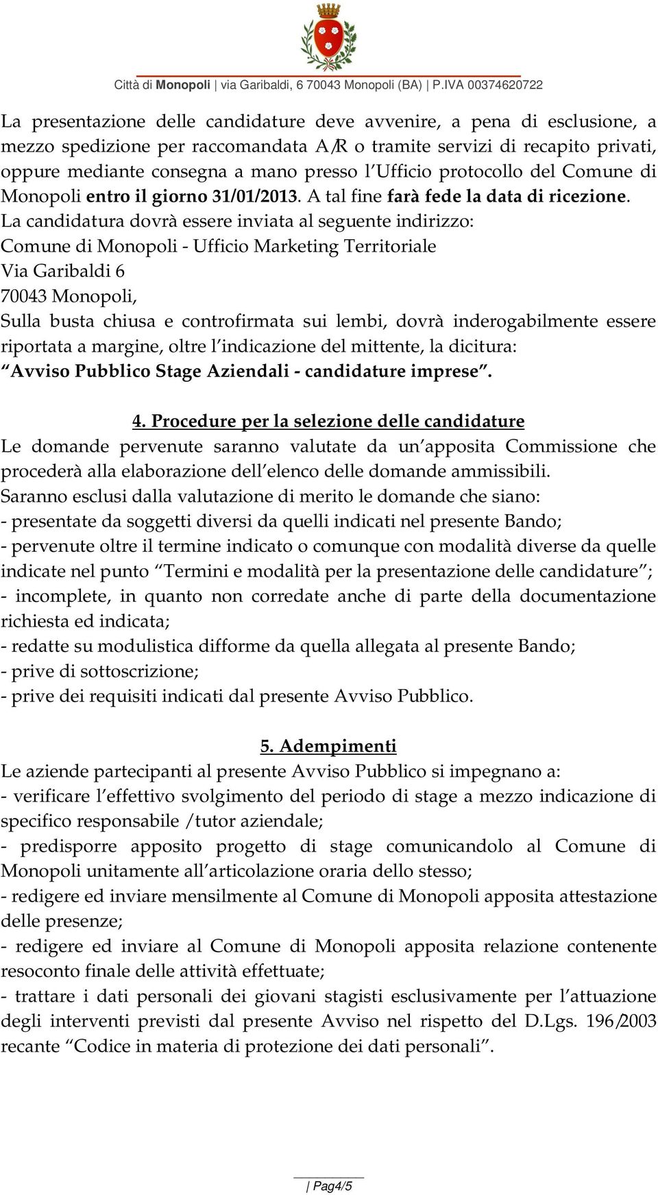 La candidatura dovrà essere inviata al seguente indirizzo: Comune di Monopoli - Ufficio Marketing Territoriale Via Garibaldi 6 70043 Monopoli, Sulla busta chiusa e controfirmata sui lembi, dovrà