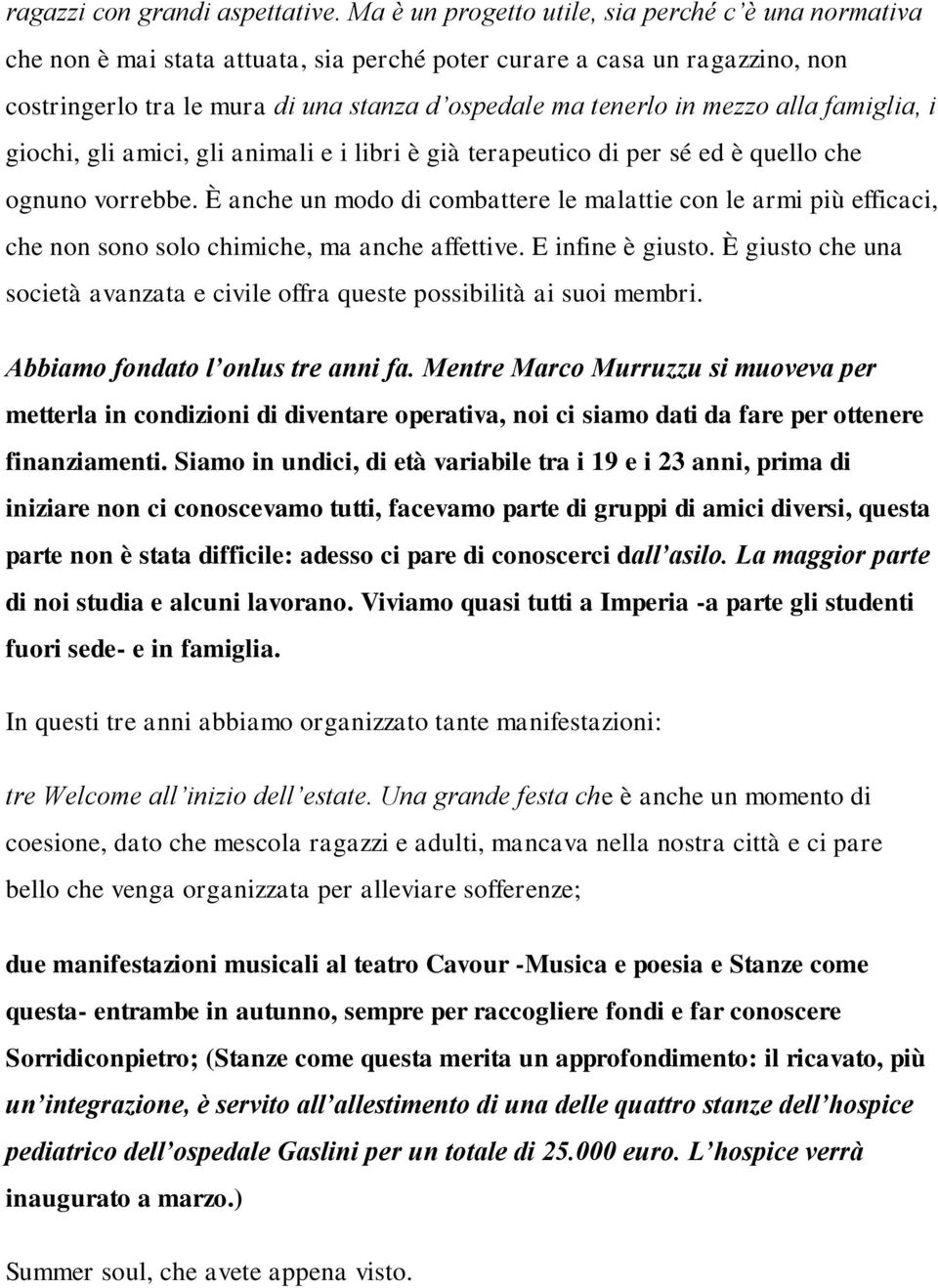 mezzo alla famiglia, i giochi, gli amici, gli animali e i libri è già terapeutico di per sé ed è quello che ognuno vorrebbe.