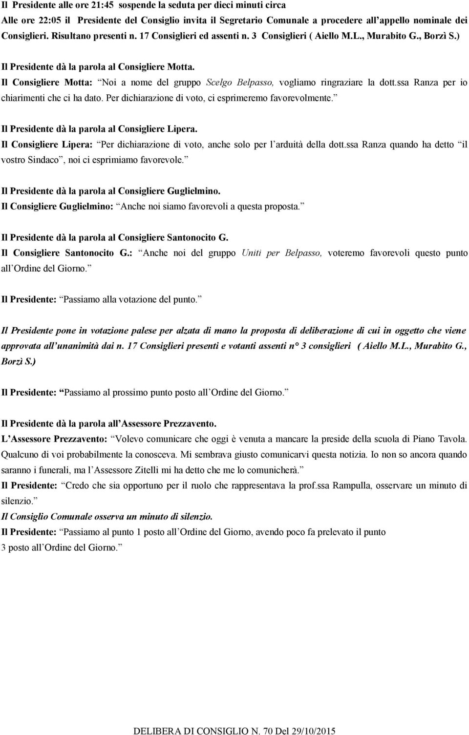 Il Consigliere Motta: Noi a nome del gruppo Scelgo Belpasso, vogliamo ringraziare la dott.ssa Ranza per io chiarimenti che ci ha dato. Per dichiarazione di voto, ci esprimeremo favorevolmente.