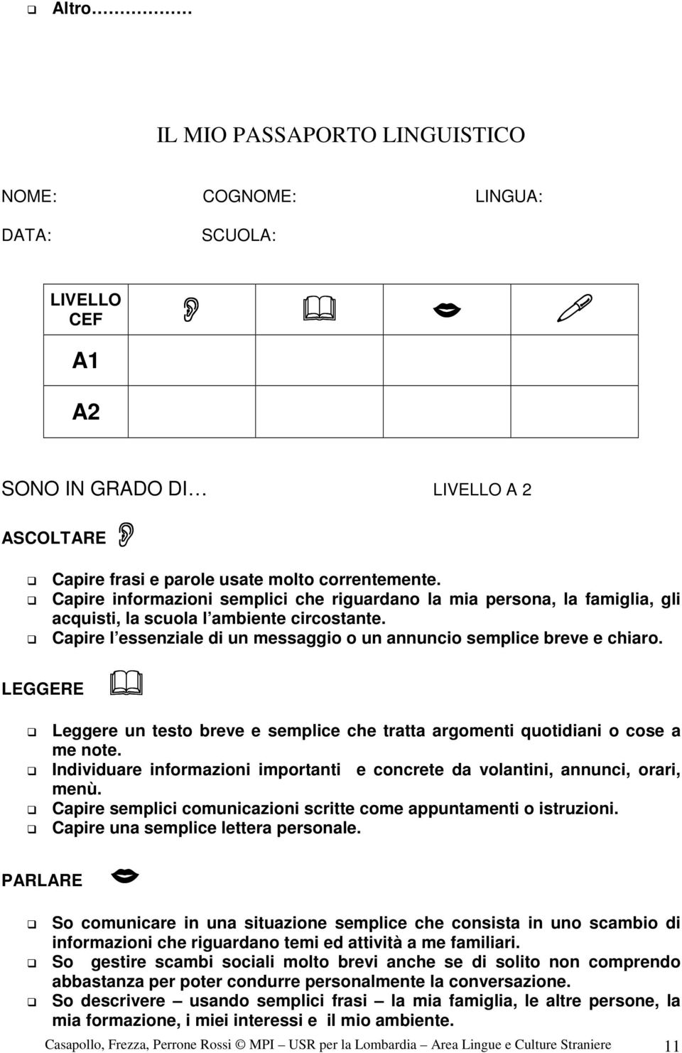 Leggere un testo breve e semplice che tratta argomenti quotidiani o cose a me note. Individuare informazioni importanti e concrete da volantini, annunci, orari, menù.