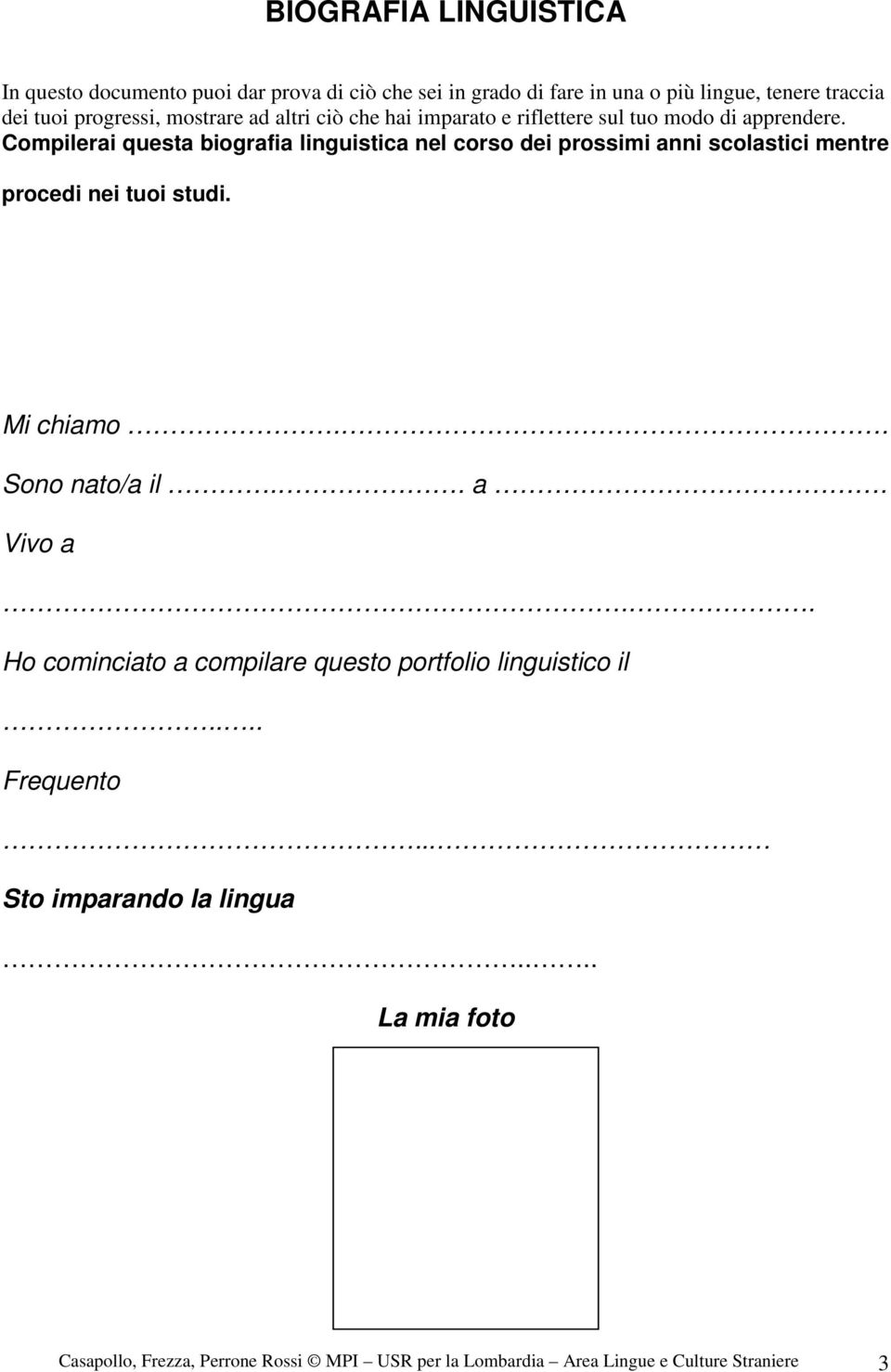 Compilerai questa biografia linguistica nel corso dei prossimi anni scolastici mentre procedi nei tuoi studi. Mi chiamo.. Sono nato/a il.. a. Vivo a.