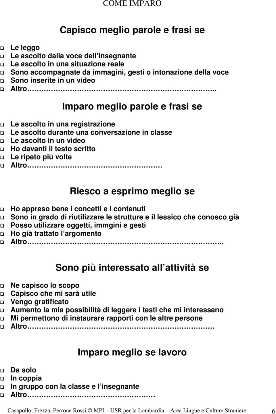 . Imparo meglio parole e frasi se Le ascolto in una registrazione Le ascolto durante una conversazione in classe Le ascolto in un video Ho davanti il testo scritto Le ripeto più volte Altro Riesco a