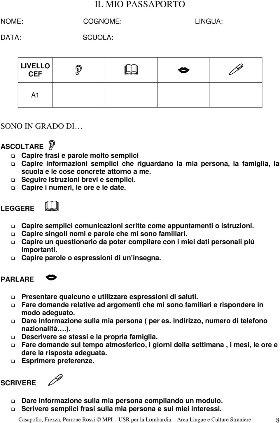 LEGGERE PARLARE SCRIVERE Capire semplici comunicazioni scritte come appuntamenti o istruzioni. Capire singoli nomi e parole che mi sono familiari.