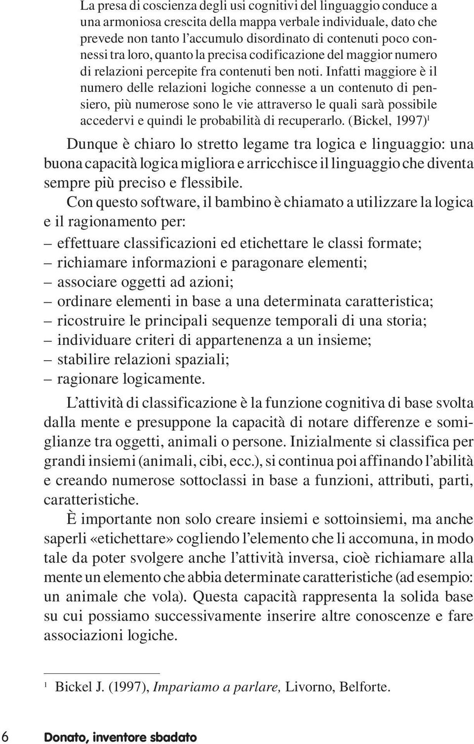 Infatti maggiore è il numero delle relazioni logiche connesse a un contenuto di pensiero, più numerose sono le vie attraverso le quali sarà possibile accedervi e quindi le probabilità di recuperarlo.