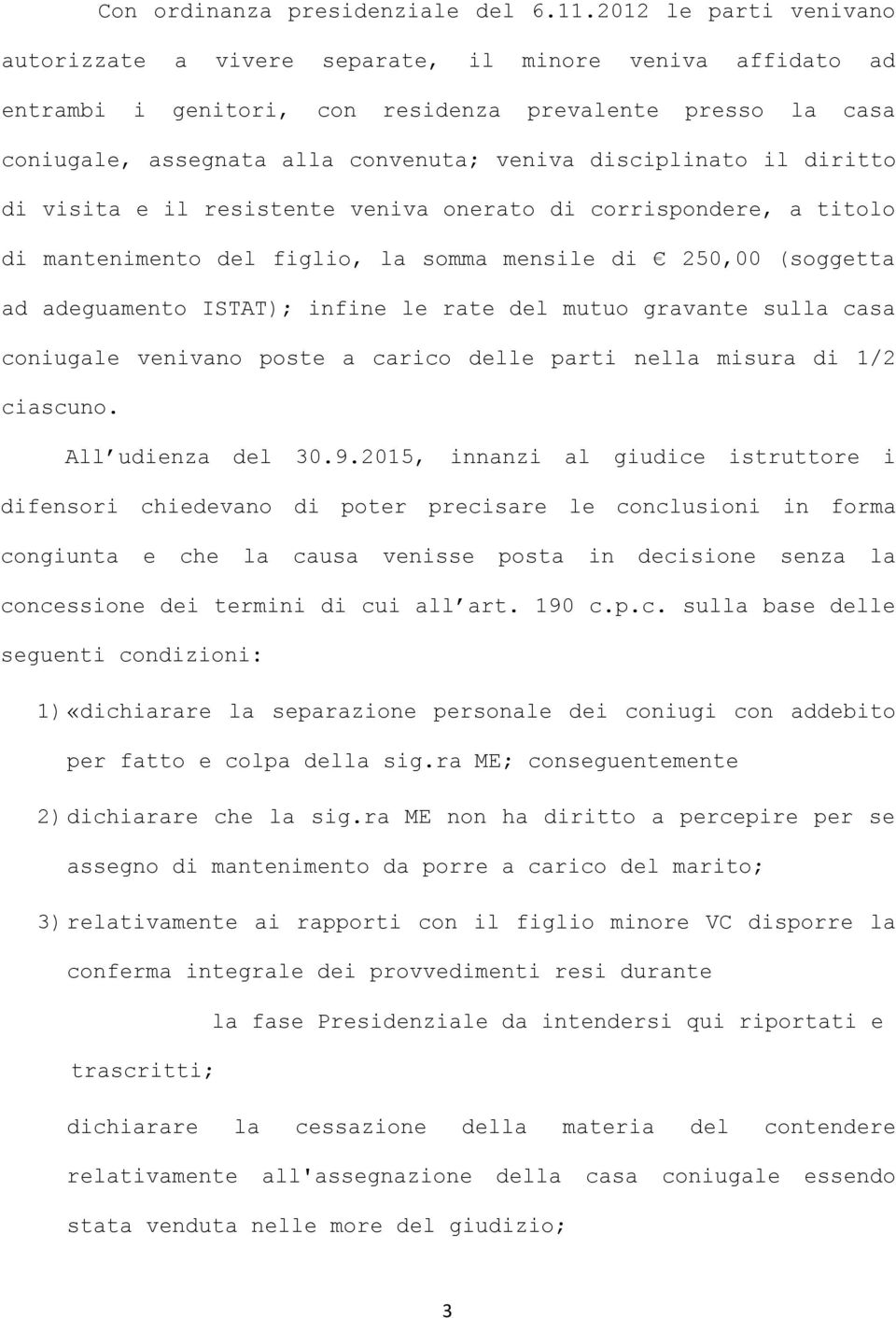 disciplinato il diritto di visita e il resistente veniva onerato di corrispondere, a titolo di mantenimento del figlio, la somma mensile di 250,00 (soggetta ad adeguamento ISTAT); infine le rate del