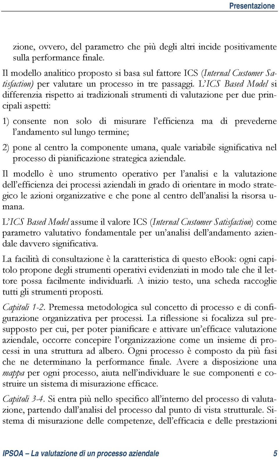 L ICS Based Model si differenzia rispetto ai tradizionali strumenti di valutazione per due principali aspetti: 1) consente non solo di misurare l efficienza ma di prevederne l andamento sul lungo