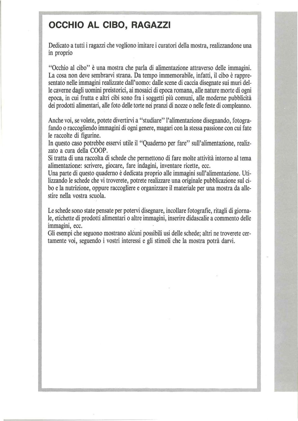 Da tempo immemorabile, infatti, il cibo è rappresentato nelle immagini realizzate dall'uomo: dalle scene di caccia disegnate sui muri delle caverne dagli uomini preistorici, ai mosaici di epoca