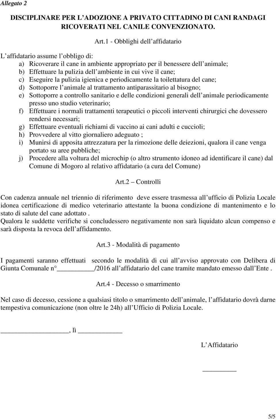 cane; c) Eseguire la pulizia igienica e periodicamente la toilettatura del cane; d) Sottoporre l animale al trattamento antiparassitario al bisogno; e) Sottoporre a controllo sanitario e delle