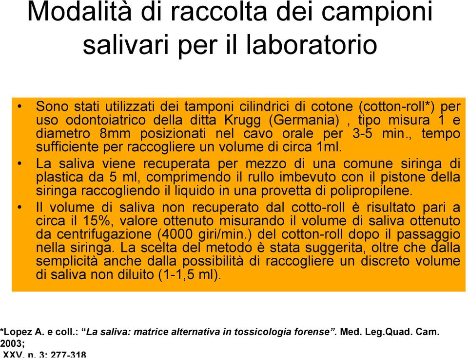 La saliva viene recuperata per mezzo di una comune siringa di plastica da 5 ml, comprimendo il rullo imbevuto con il pistone della siringa raccogliendo il liquido in una provetta di polipropilene.