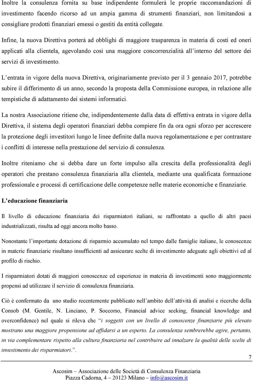 Infine, la nuova Direttiva porterà ad obblighi di maggiore trasparenza in materia di costi ed oneri applicati alla clientela, agevolando così una maggiore concorrenzialità all interno del settore dei