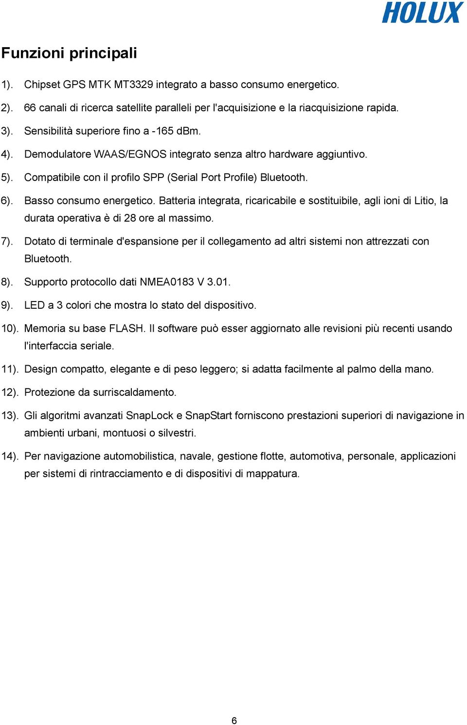 Basso consumo energetico. Batteria integrata, ricaricabile e sostituibile, agli ioni di Litio, la durata operativa è di 28 ore al massimo. 7).