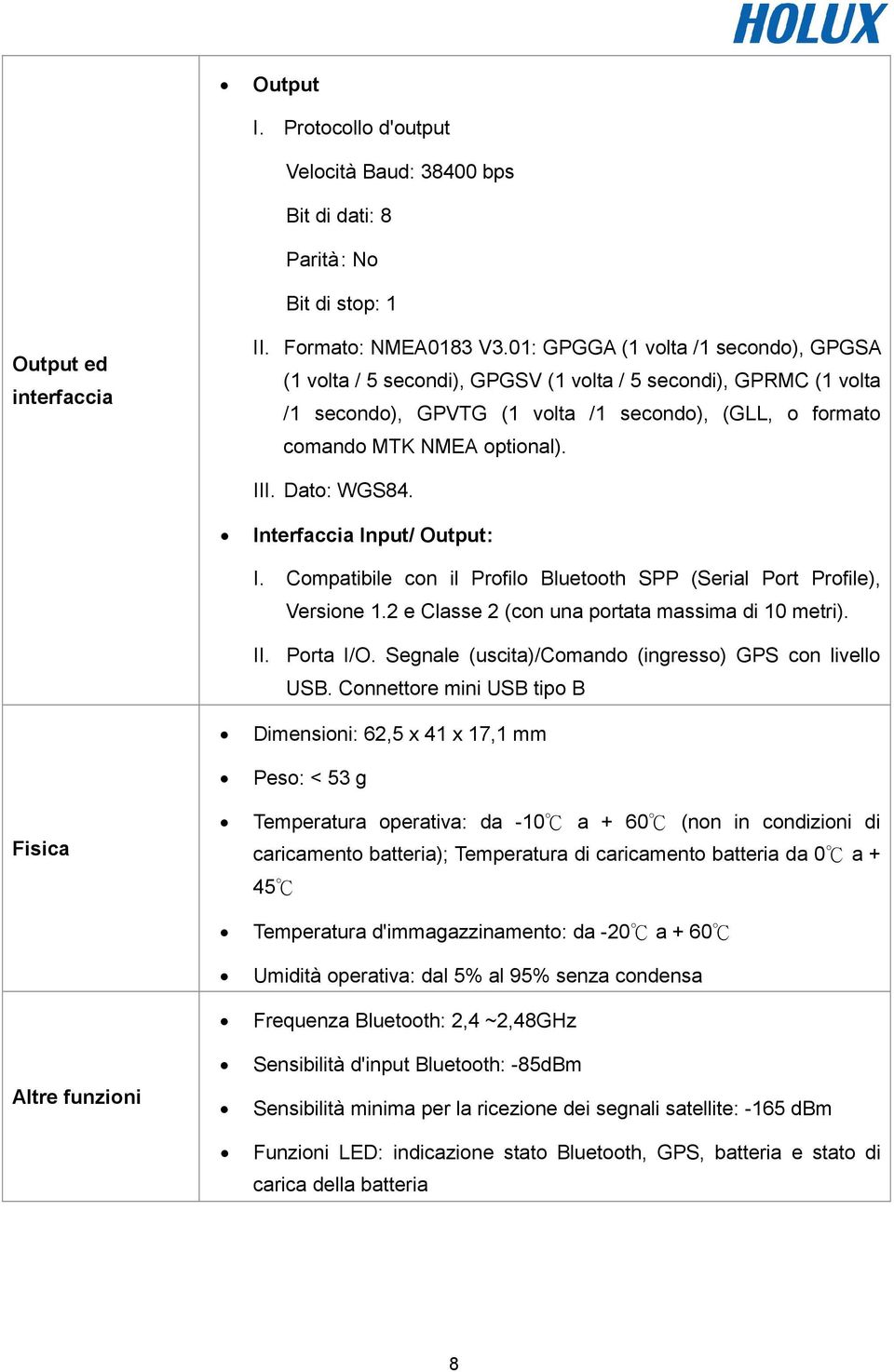 Dato: WGS84. Interfaccia Input/ Output: I. Compatibile con il Profilo Bluetooth SPP (Serial Port Profile), Versione 1.2 e Classe 2 (con una portata massima di 10 metri). II. Porta I/O.