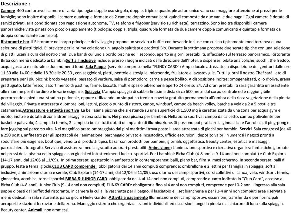 Ogni camera è dotata di servizi privati, aria condizionata con regolazione autonoma, TV, telefono e frigobar (servizio su richiesta), terrazzino.