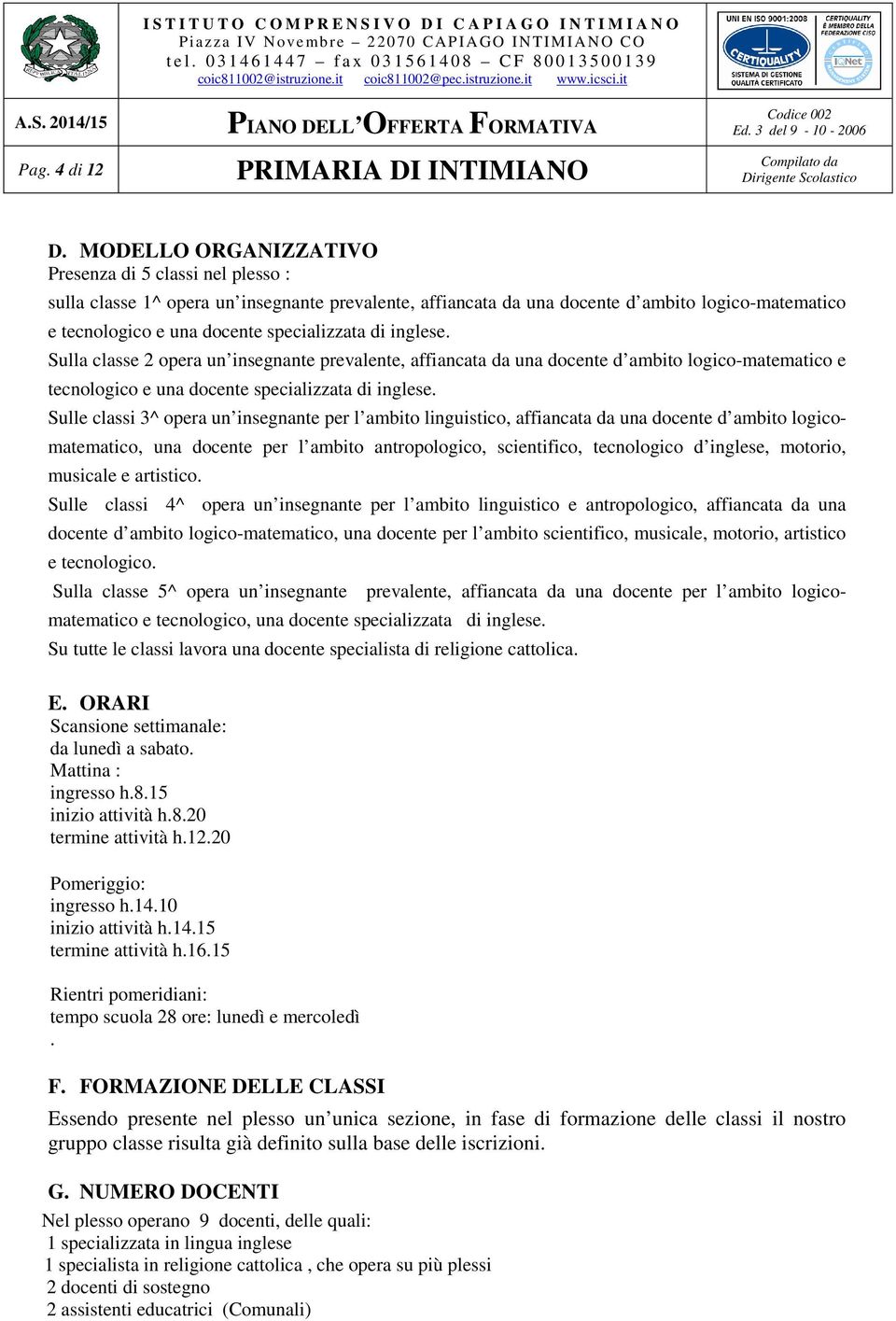 di inglese. Sulla classe 2 opera un insegnante prevalente, affiancata da una docente d ambito logico-matematico e tecnologico e una docente specializzata di inglese.