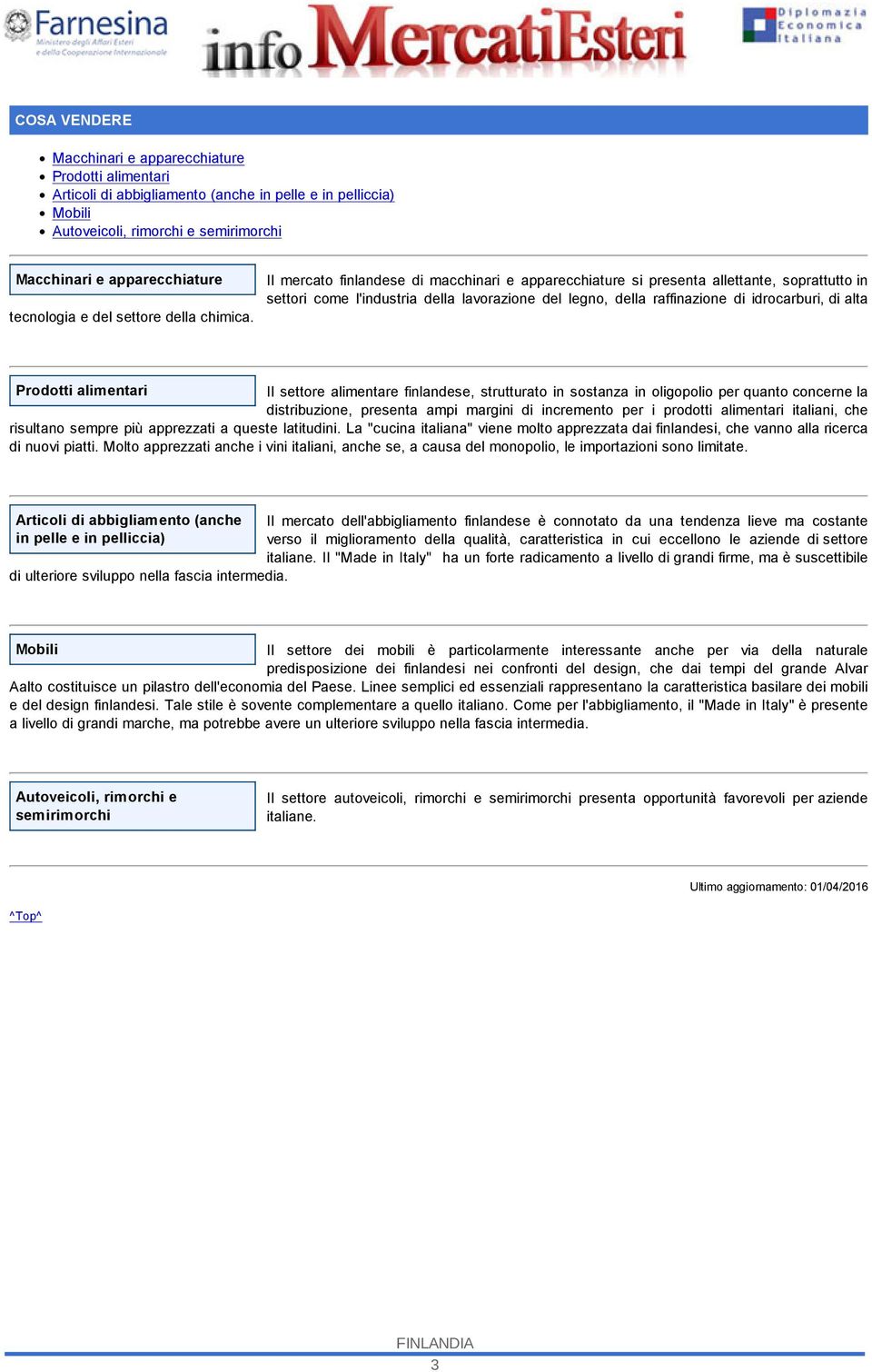 Il mercato finlandese di macchinari e apparecchiature si presenta allettante, soprattutto in settori come l'industria della lavorazione del legno, della raffinazione di idrocarburi, di alta Prodotti