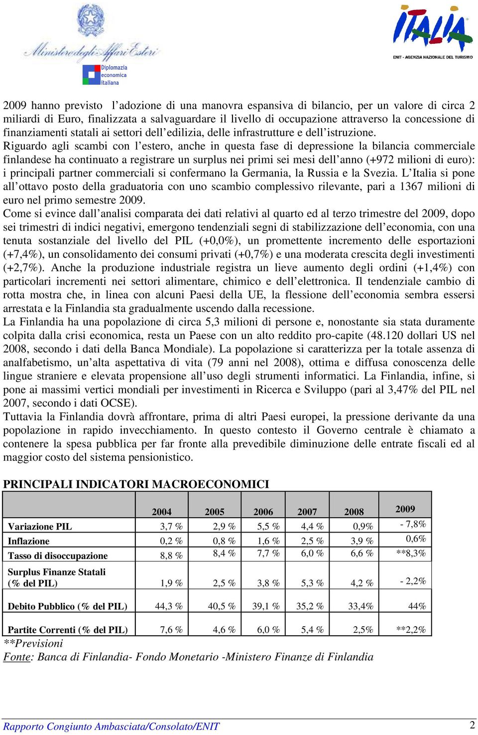 Riguardo agli scambi con l estero, anche in questa fase di depressione la bilancia commerciale finlandese ha continuato a registrare un surplus nei primi sei mesi dell anno (+972 milioni di euro): i