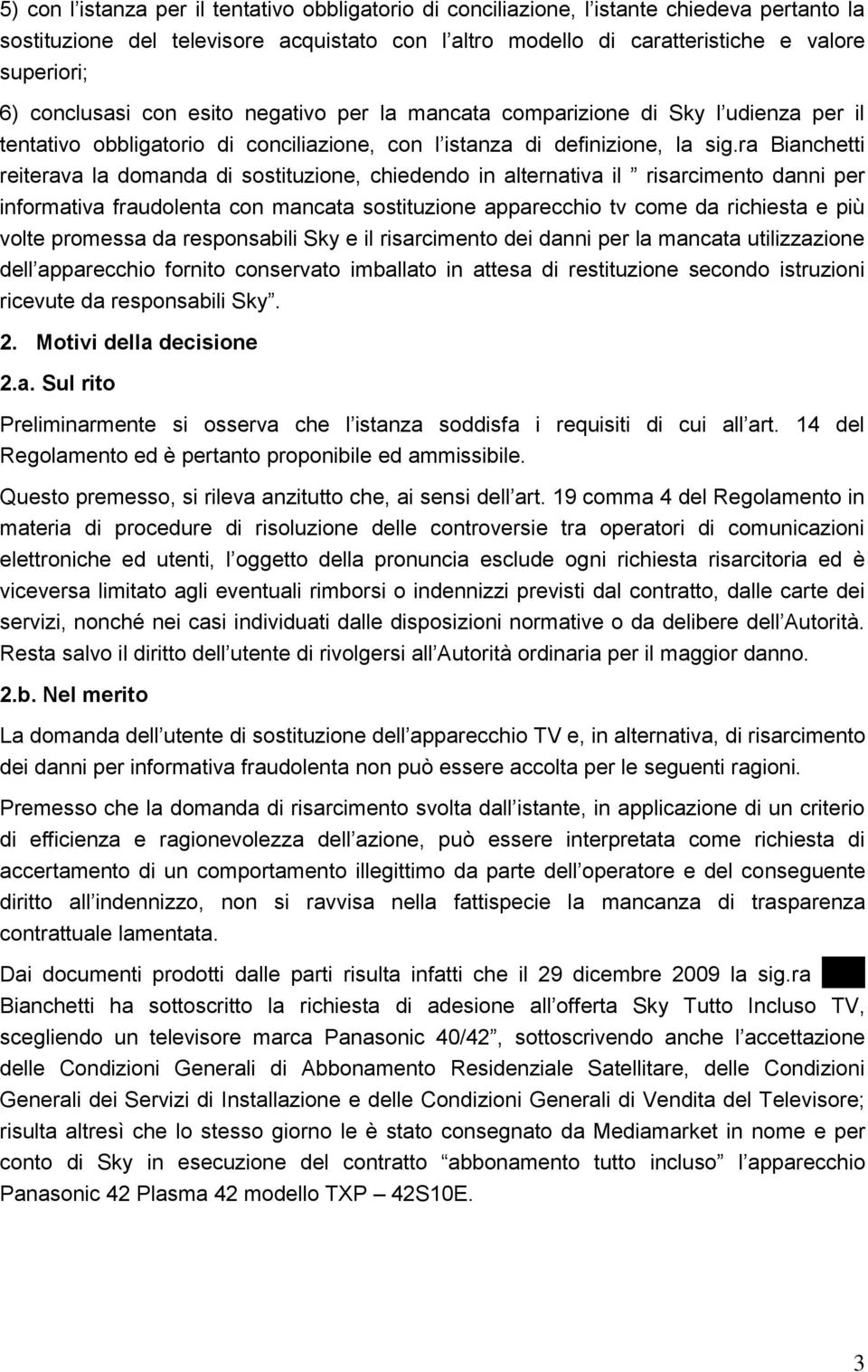 ra Bianchetti reiterava la domanda di sostituzione, chiedendo in alternativa il risarcimento danni per informativa fraudolenta con mancata sostituzione apparecchio tv come da richiesta e più volte