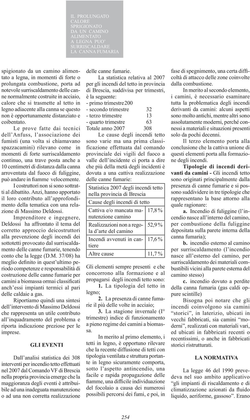 Le prove fatte dai tecnici fumisti (una volta si chiamavano spazzacamini) rilevano come in momenti di forte surriscaldamento continuo, una trave posta anche a 10 centimetri di distanza dalla canna