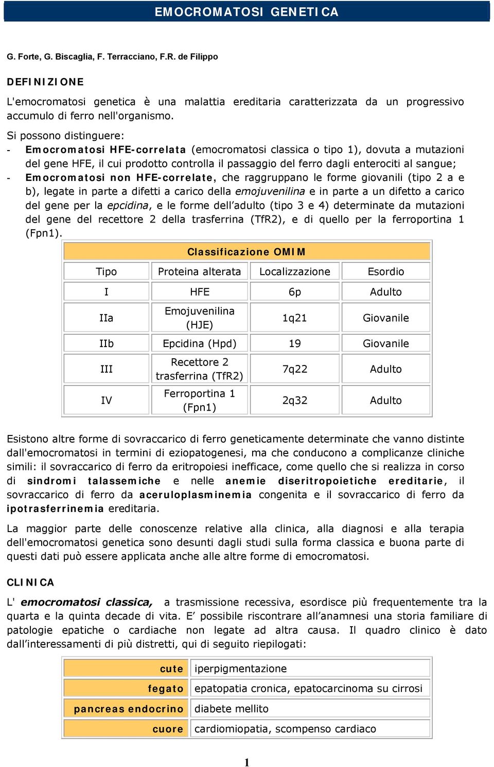 Emocromatosi non HFE-correlate, che raggruppano le forme giovanili (tipo 2 a e b), legate in parte a difetti a carico della emojuvenilina e in parte a un difetto a carico del gene per la epcidina, e