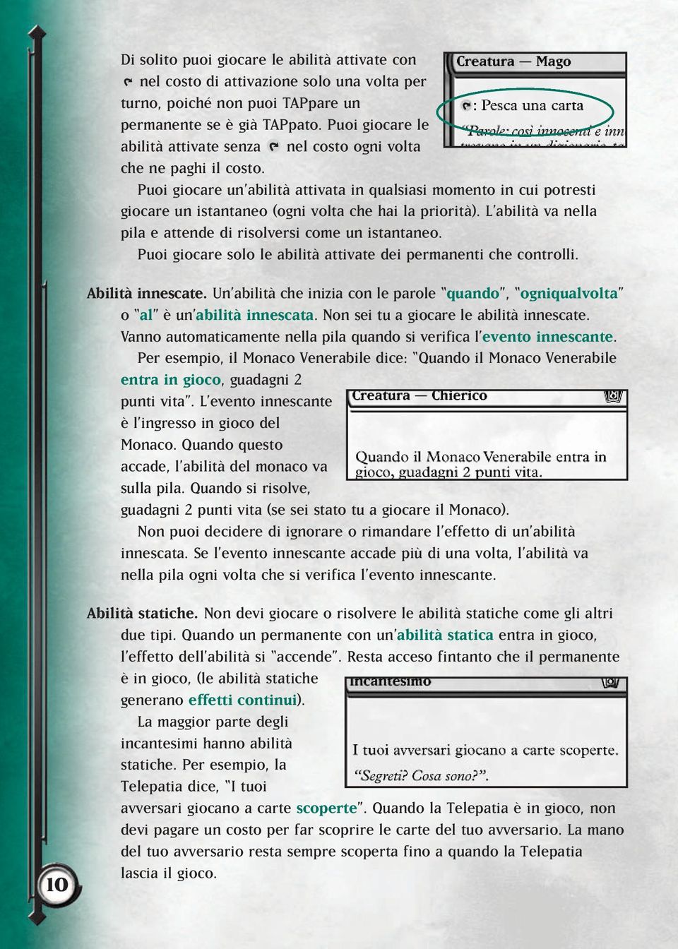 Puoi giocare un abilità attivata in qualsiasi momento in cui potresti giocare un istantaneo (ogni volta che hai la priorità). L abilità va nella pila e attende di risolversi come un istantaneo.