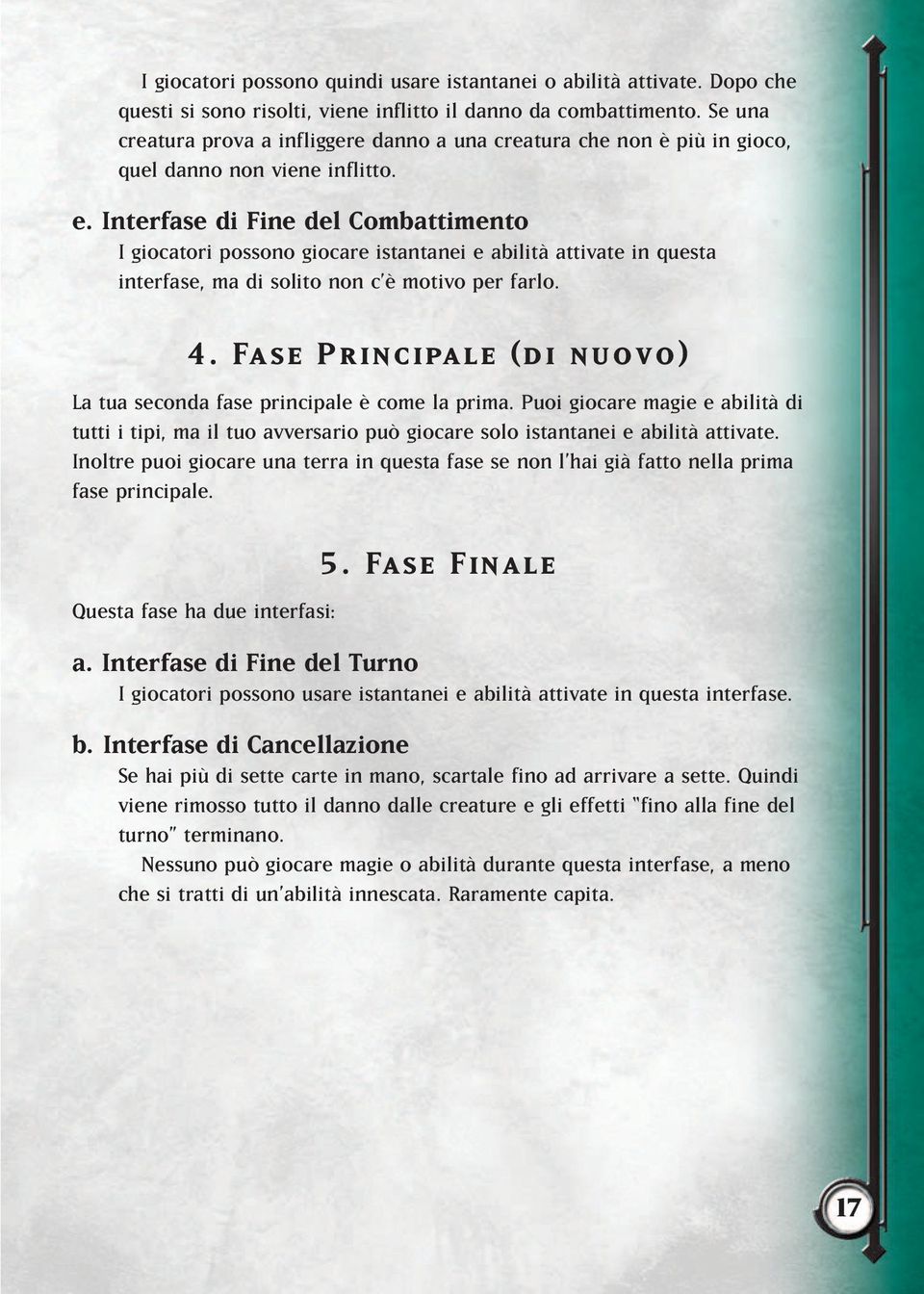 Interfase di Fine del Combattimento I giocatori possono giocare istantanei e abilità attivate in questa interfase, ma di solito non c è motivo per farlo. 4.