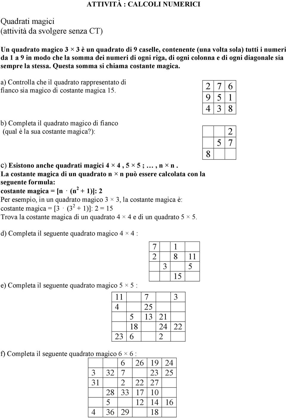 a) Controlla che il quadrato rappresentato di fianco sia magico di costante magica 15. 2 7 6 9 5 1 4 3 8 b) Completa il quadrato magico di fianco (qual è la sua costante magica?