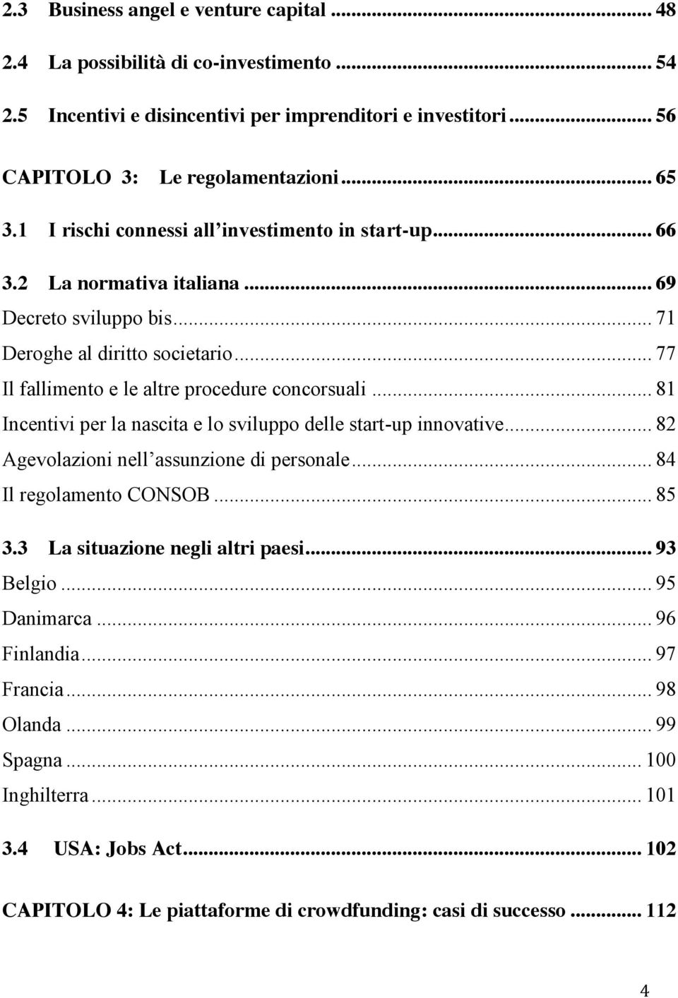 .. 81 Incentivi per la nascita e lo sviluppo delle start-up innovative... 82 Agevolazioni nell assunzione di personale... 84 Il regolamento CONSOB... 85 3.3 La situazione negli altri paesi.