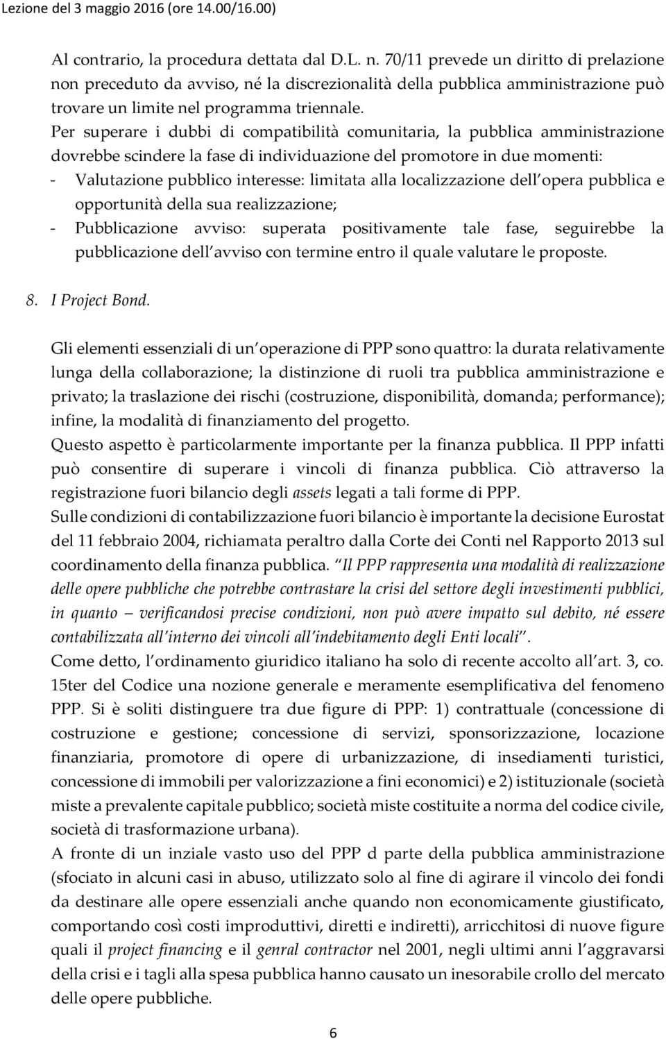 Per superare i dubbi di compatibilità comunitaria, la pubblica amministrazione dovrebbe scindere la fase di individuazione del promotore in due momenti: - Valutazione pubblico interesse: limitata