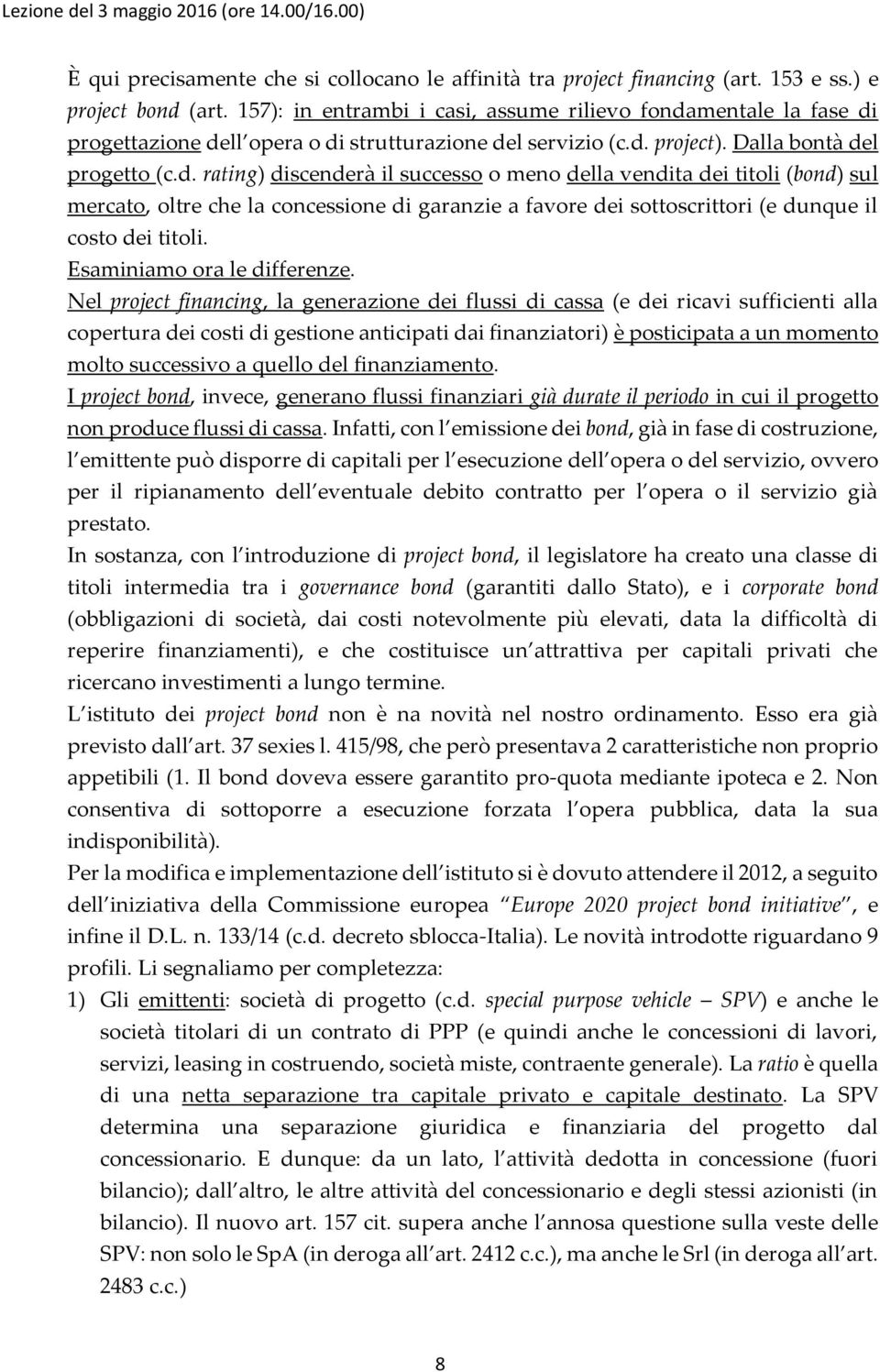 mentale la fase di progettazione dell opera o di strutturazione del servizio (c.d. project). Dalla bontà del progetto (c.d. rating) discenderà il successo o meno della vendita dei titoli (bond) sul mercato, oltre che la concessione di garanzie a favore dei sottoscrittori (e dunque il costo dei titoli.