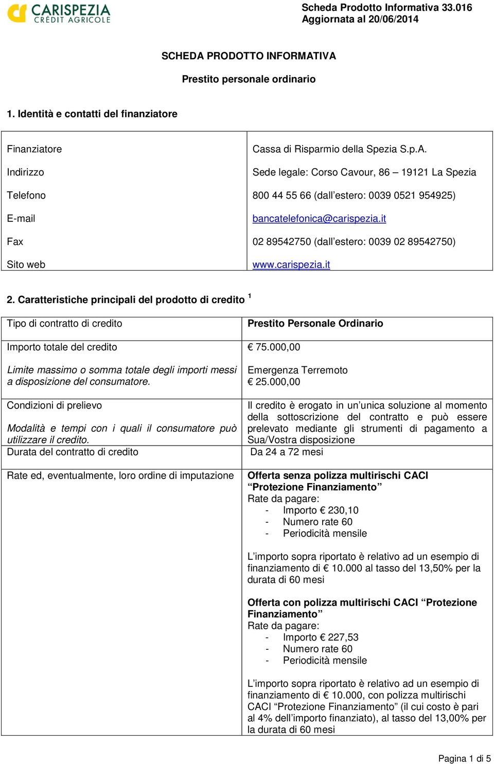 Caratteristiche principali del prodotto di credito 1 Tipo di contratto di credito Importo totale del credito Limite massimo o somma totale degli importi messi a disposizione del consumatore.