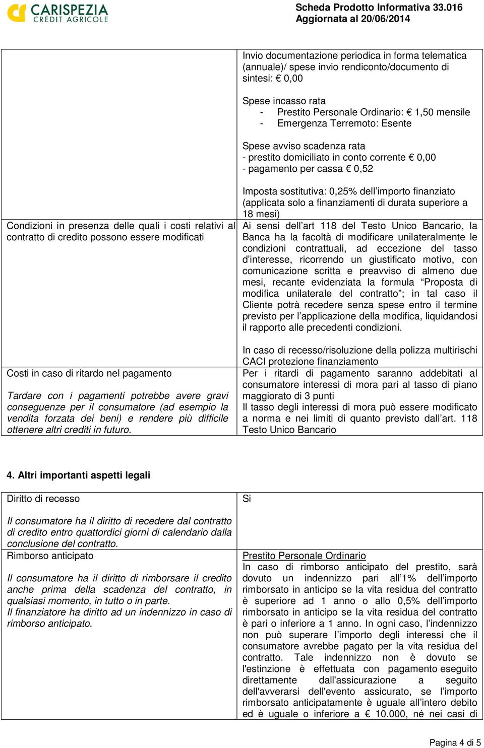 caso di ritardo nel pagamento Tardare con i pagamenti potrebbe avere gravi conseguenze per il consumatore (ad esempio la vendita forzata dei beni) e rendere più difficile ottenere altri crediti in